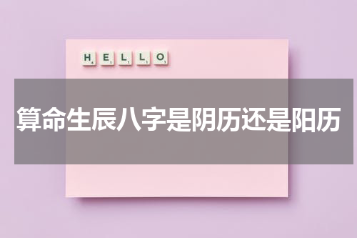 算命生辰八字是阴历还是阳历