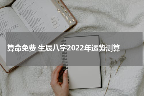 算命免费 生辰八字2022年运势测算