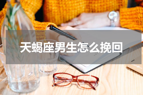 天蝎座男生怎么挽回
