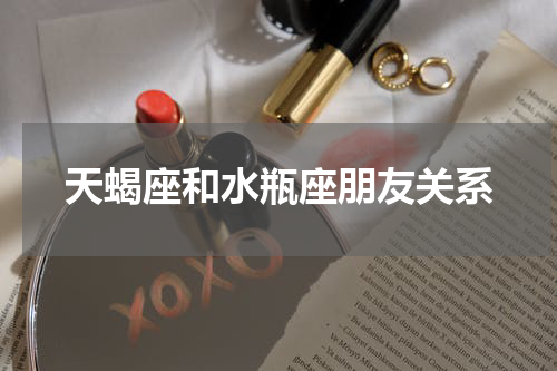 天蝎座和水瓶座朋友关系