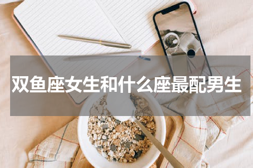双鱼座女生和什么座最配男生