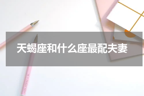 天蝎座和什么座最配夫妻