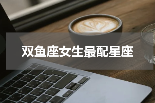 双鱼座女生最配星座