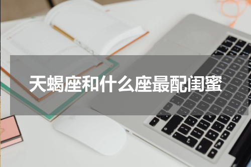 天蝎座和什么座最配闺蜜