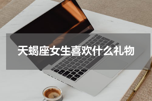 天蝎座女生喜欢什么礼物
