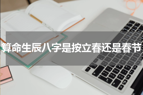 算命生辰八字是按立春还是春节
