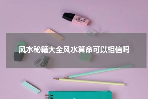风水秘籍大全风水算命可以相信吗