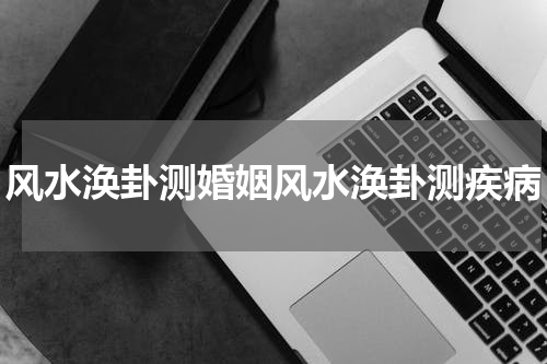风水涣卦测婚姻风水涣卦测疾病