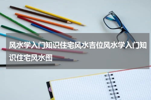 风水学入门知识住宅风水吉位风水学入门知识住宅风水图