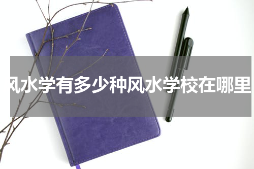 风水学有多少种风水学校在哪里