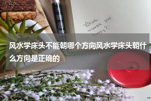 风水学床头不能朝哪个方向风水学床头朝什么方向是正确的