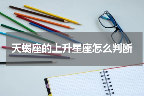 天蝎座的上升星座怎么判断