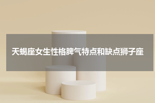 天蝎座女生性格脾气特点和缺点狮子座