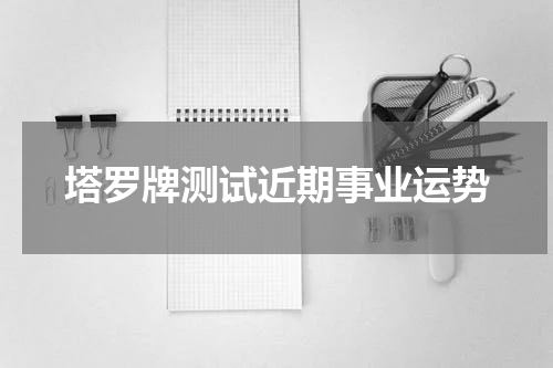 塔罗牌测试近期事业运势