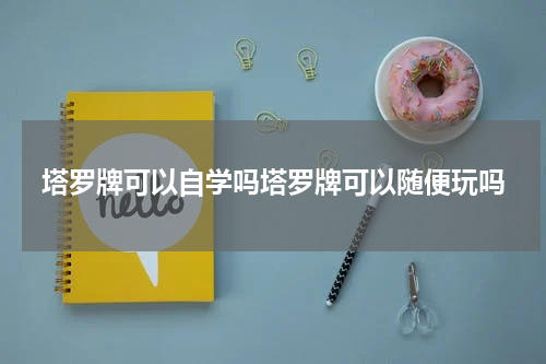 塔罗牌可以自学吗塔罗牌可以随便玩吗