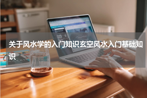 关于风水学的入门知识玄空风水入门基础知识