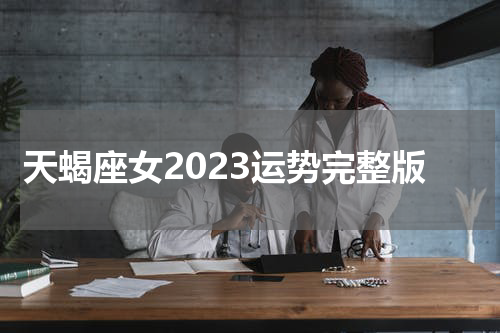 天蝎座女2023运势完整版