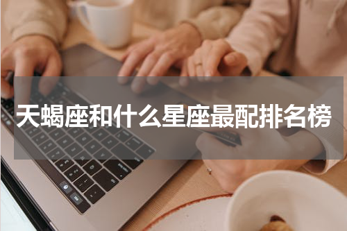 天蝎座和什么星座最配排名榜