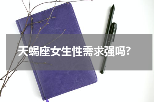 天蝎座女生性需求强吗?