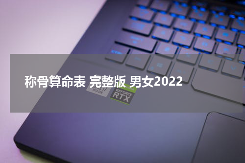 称骨算命表 完整版 男女2022 2022年几两几钱算命对照表 称骨算命对照表？