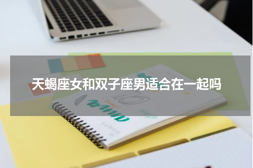 天蝎座女和双子座男适合在一起吗