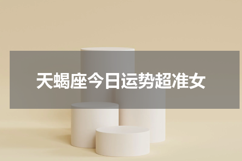 天蝎座今日运势超准女