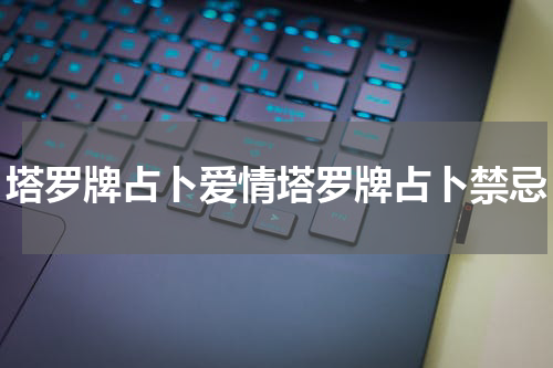 塔罗牌占卜爱情塔罗牌占卜禁忌
