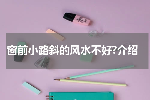 窗前小路斜的风水不好?介绍