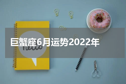 巨蟹座6月运势2022年