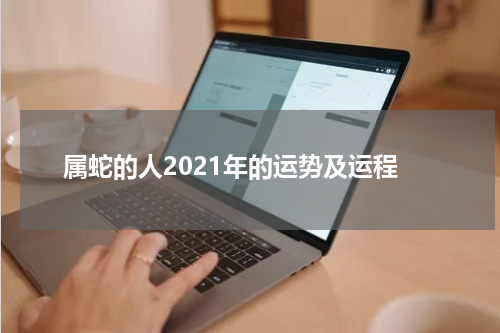 属蛇的人2021年的运势及运程