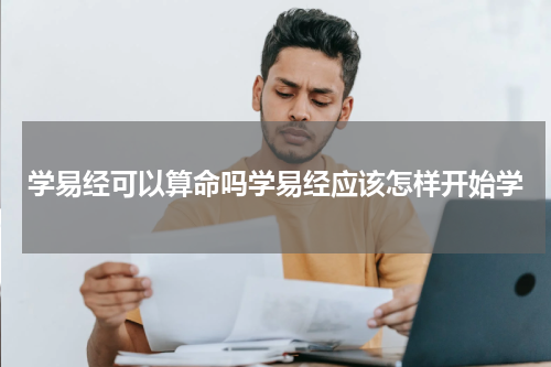 学易经可以算命吗学易经应该怎样开始学