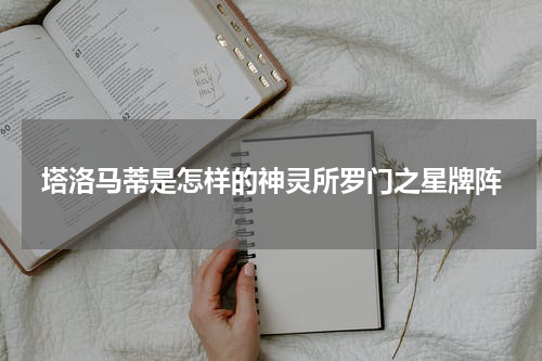 塔洛马蒂是怎样的神灵所罗门之星牌阵