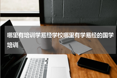 哪里有培训学易经学校哪里有学易经的国学培训