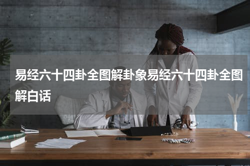 易经六十四卦全图解卦象易经六十四卦全图解白话