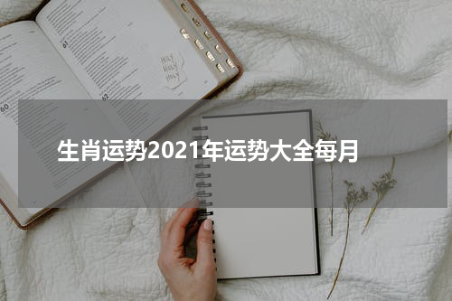 生肖运势2021年运势大全每月