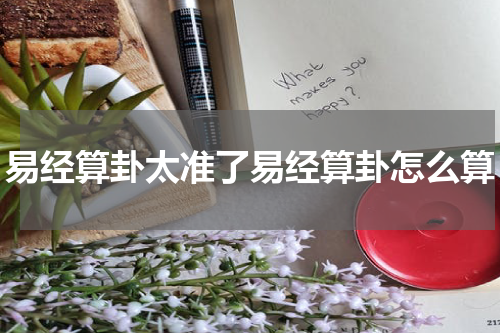易经算卦太准了易经算卦怎么算