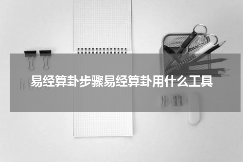 易经算卦步骤易经算卦用什么工具