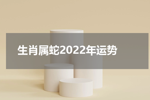生肖属蛇2022年运势