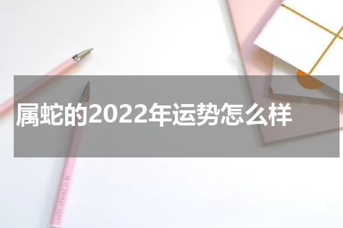 属蛇的2022年运势怎么样
