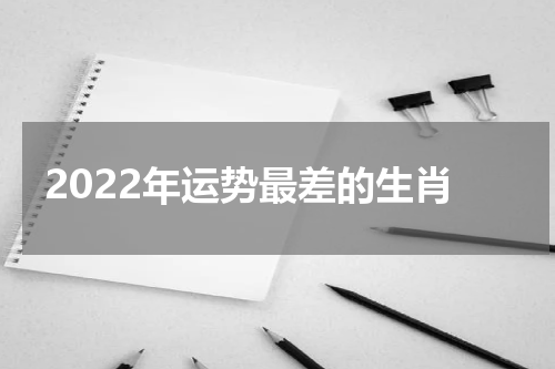 2022年运势最差的生肖
