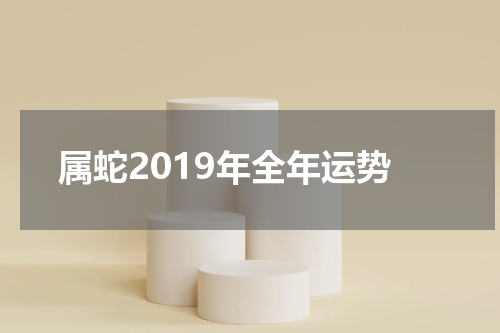 属蛇2019年全年运势