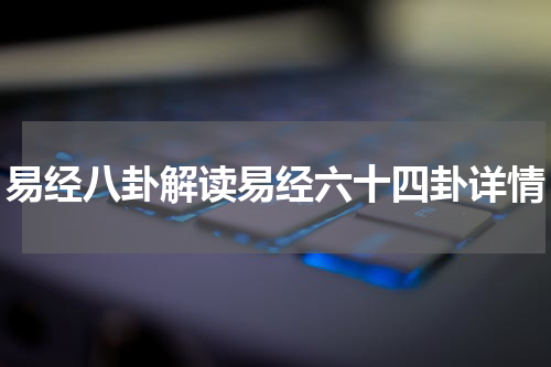 易经八卦解读易经六十四卦详情