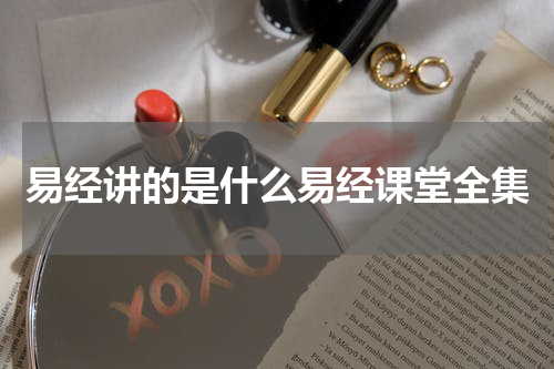 易经讲的是什么易经课堂全集