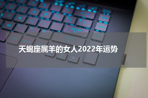 天蝎座属羊的女人2022年运势