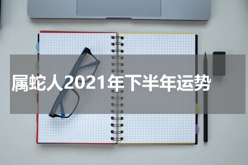 属蛇人2021年下半年运势