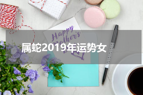 属蛇2019年运势女
