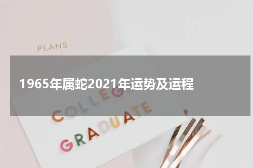 1965年属蛇2021年运势及运程