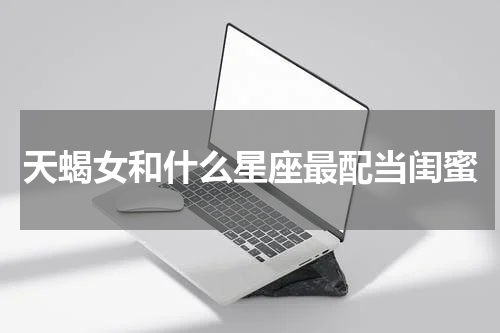 天蝎女和什么星座最配当闺蜜