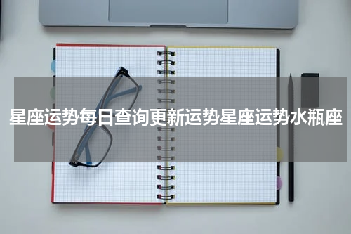 星座运势每日查询更新运势星座运势水瓶座
