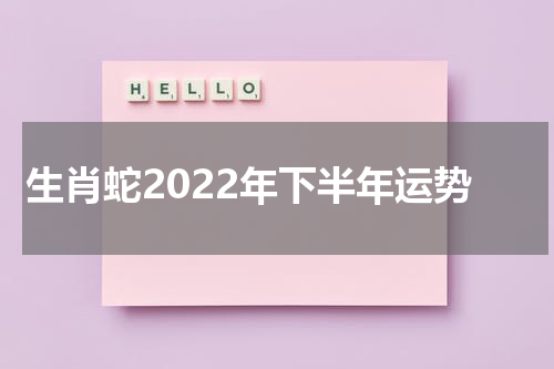 生肖蛇2022年下半年运势